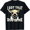 I Got That Dog in Me Funny Dog Chihuahua Lovers Men Women T-Shirt