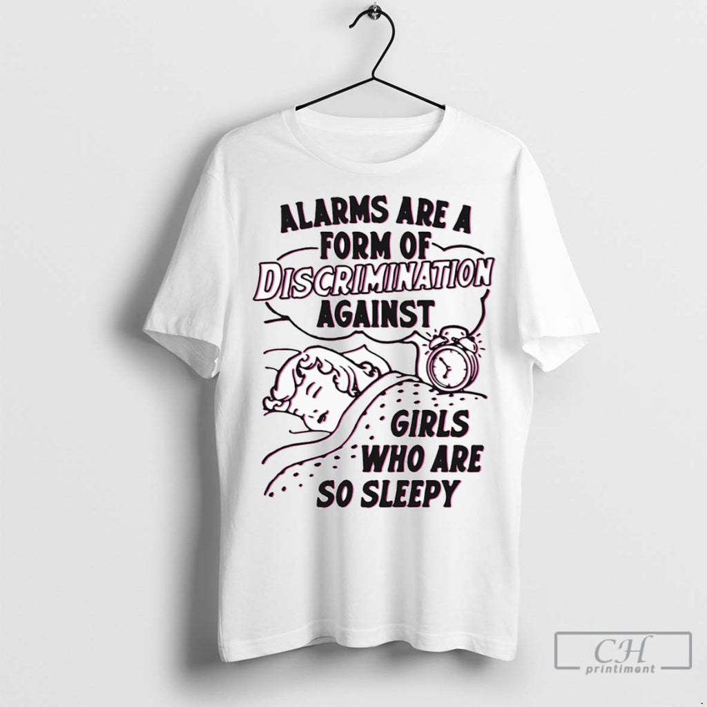 Alarms Are A Form Of Discrimination Against Girls Who Are So Sleepy T Shirts