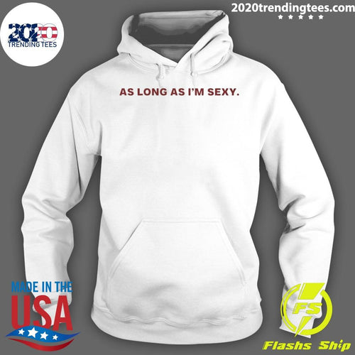 As Long As I’m Sexy Shirt