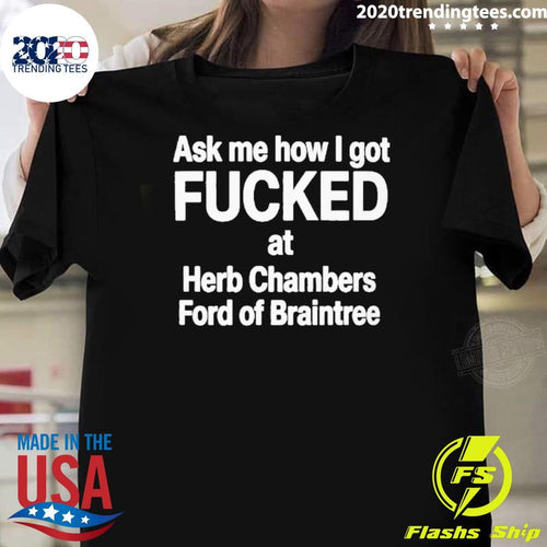 Ask Me How I Got Fucked At Herb Chambers Ford Of Braintree Shirt