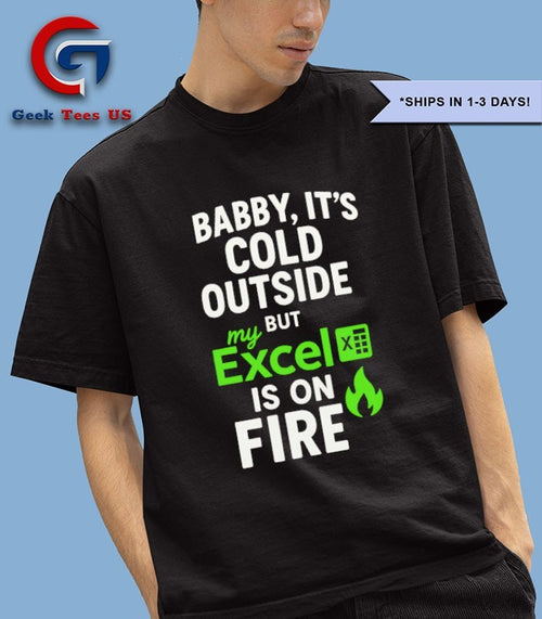 Baby it’s cold outside but my Excel is on fire shirt