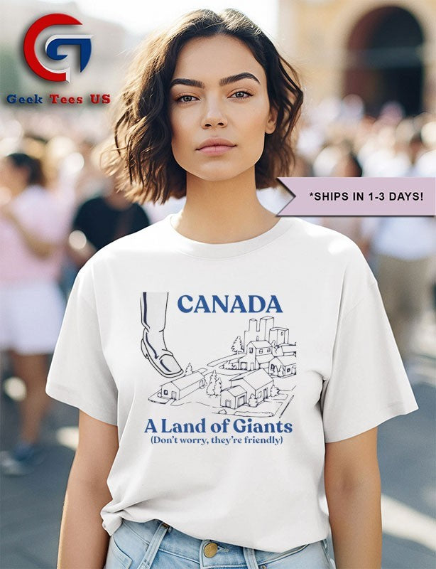 Canada a land of Giants don’t worry they’re friendly shirt