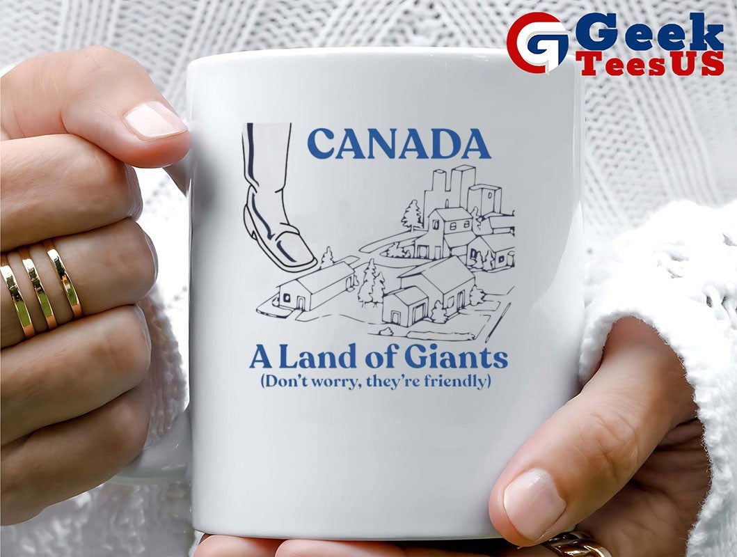 Canada a land of Giants don’t worry they’re friendly shirt