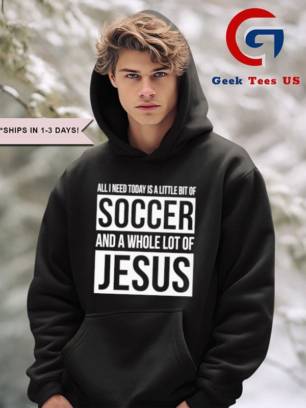Christian all I need today is a little bit of Soccer and Jesus shirt