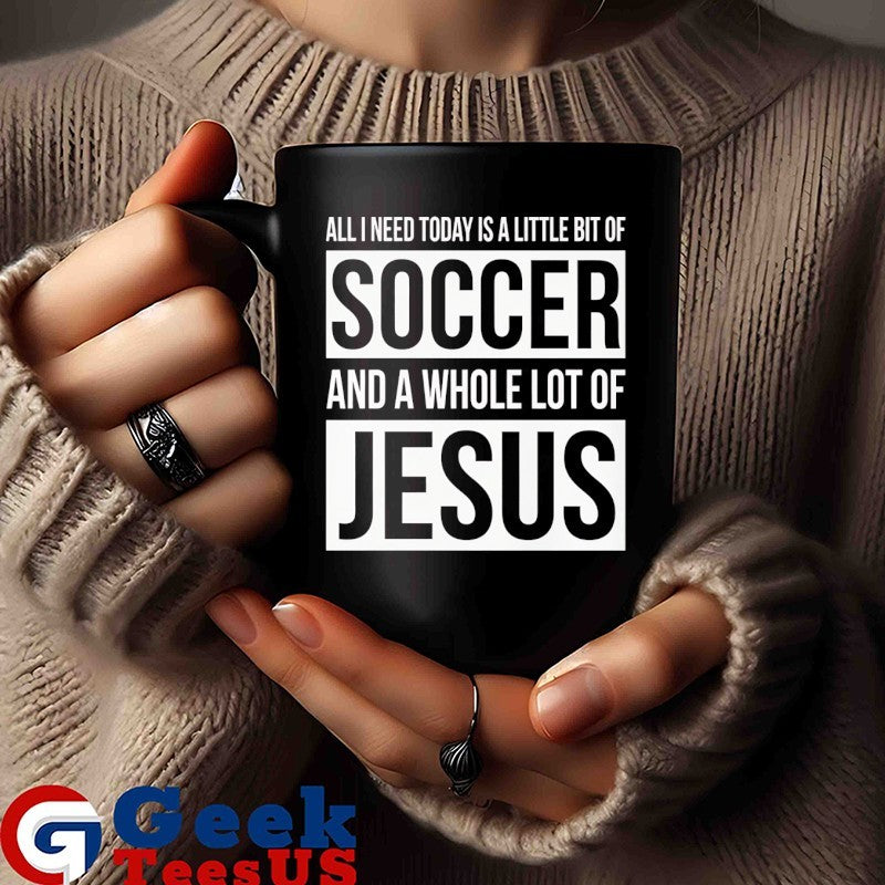 Christian all I need today is a little bit of Soccer and Jesus shirt