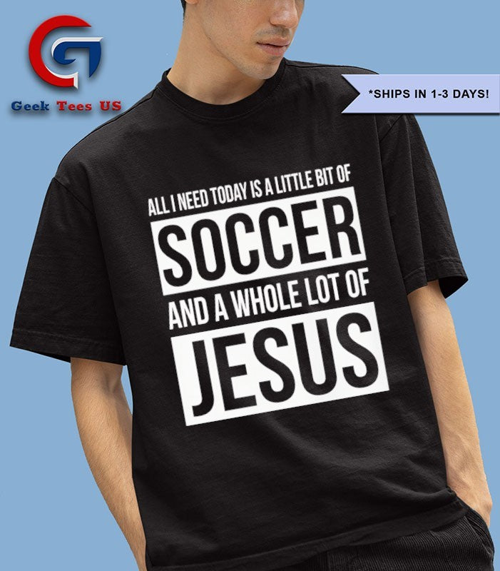 Christian all I need today is a little bit of Soccer and Jesus shirt