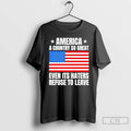 Classic America A Country So Great Even Its Haters Refuse To Leave T Shirts Sweater