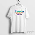Classic Born To Shine T-Shirts, Hoodie, Sweatshirt | AU01DripNestTees.com