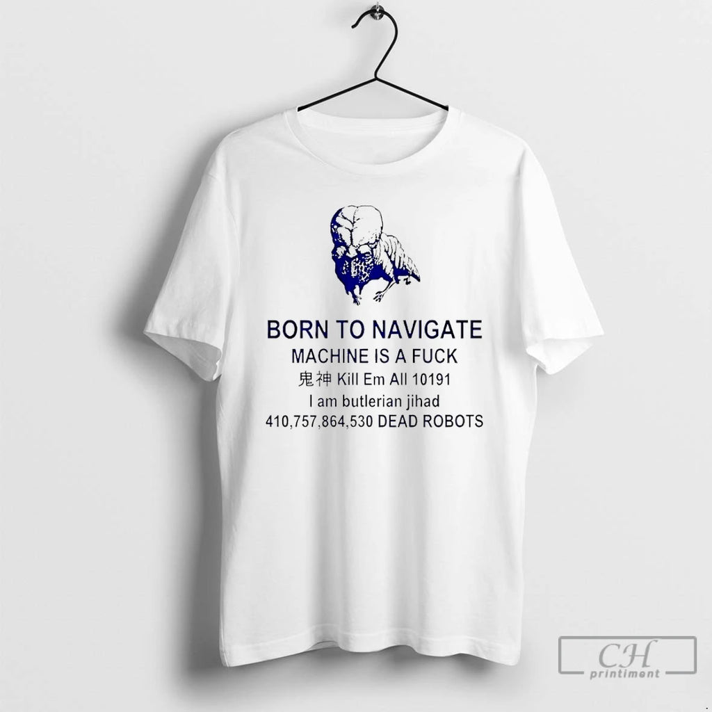 Classic Born To Navigate Machine Is A Fuck Kill Me All Dead Robots T Shirts Hoodie, Sweatshirt | AU01DripNestTees.com