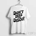 Classic Dont Diss The Disco T-Shirts, Hoodie, Sweatshirt | AU01DripNestTees.com