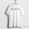 Classic Dont Make Fun Of Liberals Without Me T-Shirts, Hoodie, Sweatshirt | AU01DripNestTees.com