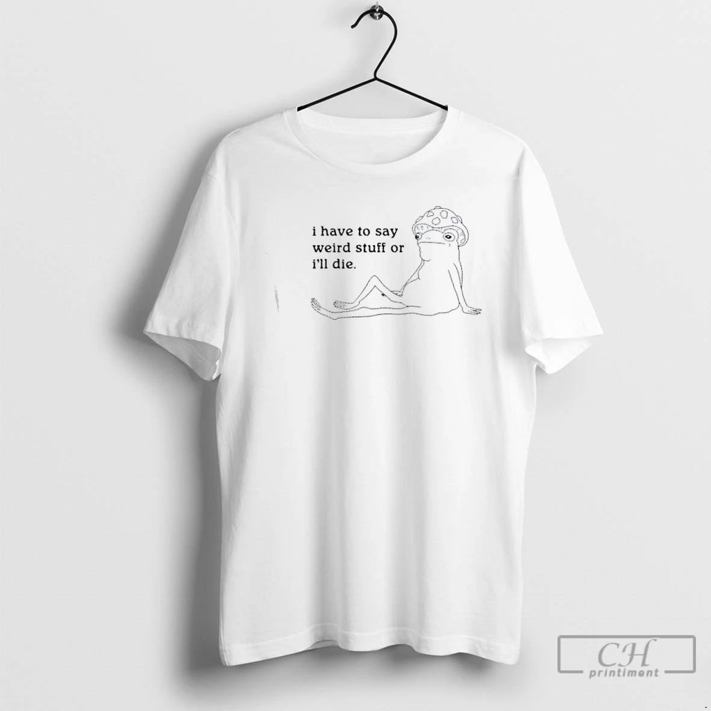 Classic Frog I Have To Say Weird Stuff Or Ill Die T-Shirts, Hoodie, Sweatshirt | AU01DripNestTees.com