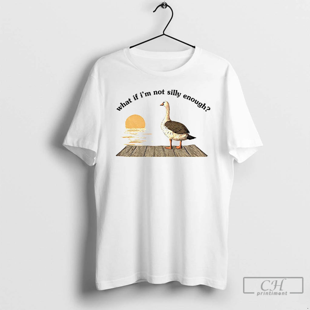 Classic Funny Goose What If Im Not Silly Enough Meme T-Shirts, Hoodie, Sweatshirt | AU01DripNestTees.com