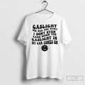 Classic Gaslight Me All You Want I Dont Even Care When The Gaslight My Car T-Shirts, Hoodie, Sweatshirt