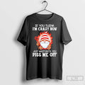 Classic Gnome If You Think Im Crazy Now Just Wait Until You Piss Me Off T-Shirts, Hoodie, Sweatshirt | AU01DripNestTees.com