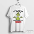 Classic Grinch I Dont Know How To Act My Age Ive Never Been This Old T-Shirts, Hoodie, Sweatshirt | AU01DripNestTees.com