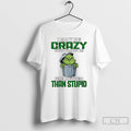 Classic Grinch I May Be Crazy But Crazy Is Far Better Than Stupid T Shirts Hoodie, Sweatshirt | AU01DripNestTees.com