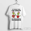 Classic Grinch Santa My Husband Thinks Im Crazy But Im Not The One Who Married T-Shirts, Hoodie, Sweatshirt