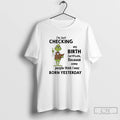 Classic Grinch Im Just Checking My Birth Certificate Because Some People Think I Was Born T-Shirts, Hoodie, Sweatshirt