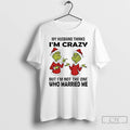 Classic Grinch My Husband Thinks Im Crazy Im Not The One Married Me Christmas T-Shirts, Hoodie, Sweatshirt