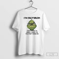 Classic Grinch Retired I Dont Have To I Dont Want To You Cant Make Me T-Shirts, Hoodie, Sweatshirt | AU01DripNestTees.com