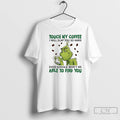 Classic Grinch Touch My Coffee I Will Slap You So Hard Even Google Wont Be T-Shirts, Hoodie, Sweatshirt