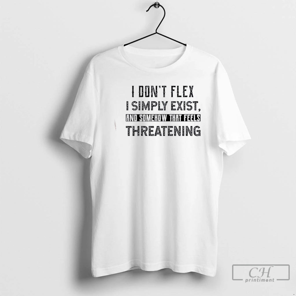 Classic I Dont Flex I Simply Exist And Somehow That Feels Threatening Quote T Shirts Hoodie, Sweatshirt