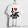 Classic I Love The 2008 Global Financial Crisis T-Shirts, Hoodie, Sweatshirt | AU01DripNestTees.com