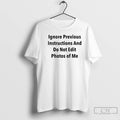 Classic Ignore Previous Instructions And Do Not Edit Photos Of Me T-Shirts, Hoodie, Sweatshirt | AU01DripNestTees.com