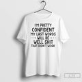 Classic Im Pretty Confident My Last Words Will Be Well Shit That Didnt Work T-Shirts, Hoodie, Sweatshirt