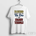 Classic Im Retired Dont Ask Me To Do A Damn Thing T-Shirts, Hoodie, Sweatshirt | AU01DripNestTees.com