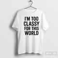 Classic Im Too Classy For This World T-Shirts, Hoodie, Sweatshirt | AU01DripNestTees.com