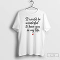 Classic It Would Be Wonderful To Have You In My Life T-Shirts, Hoodie, Sweatshirt | AU01DripNestTees.com