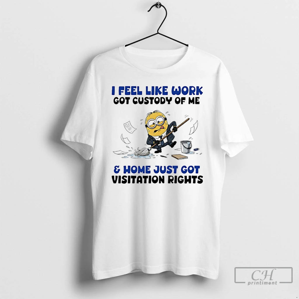 Classic Minions I Feel Like Work Got Custody Of Me And Home Just Got Visitation