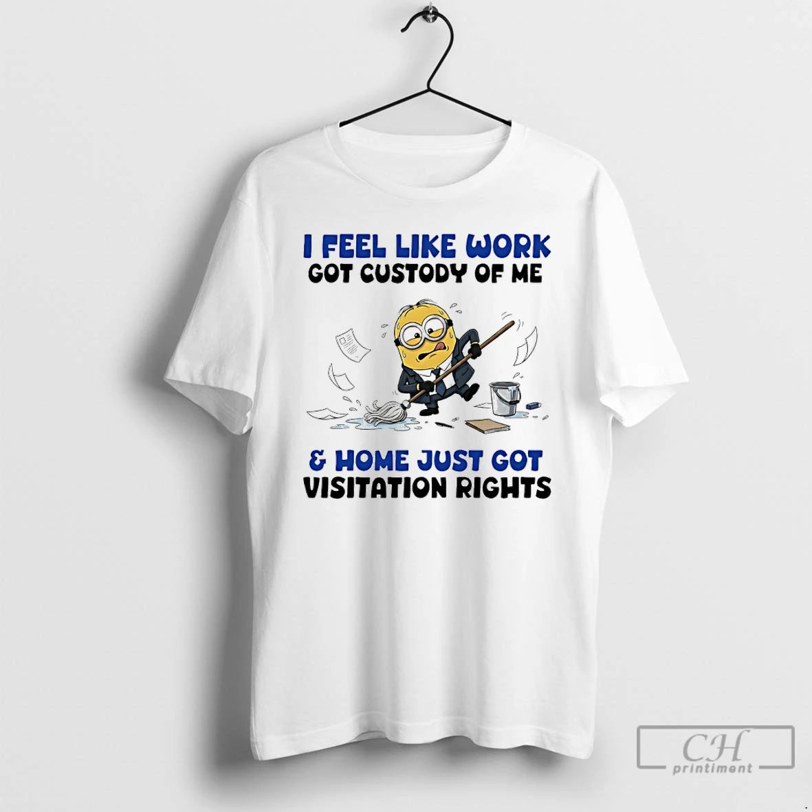 Classic Minions I Feel Like Work Got Custody Of Me And Home Just Got Visitation