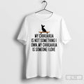 Classic My Chihuahua Is Not Something I Own My Chihuahua Is Someone I Love T-Shirts, Hoodie, Sweatshirt