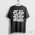 Classic Not My Flag Not My Anthem Not My President Graphic T-Shirts, Hoodie, Sweatshirt | AU01DripNestTees.com