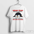 Classic Penguin Having Plans Sounds Like A Good Idea Until You Have To Put On T-Shirts, Hoodie, Sweatshirt