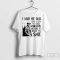 Classic Skeleton I May Be Old But I Got To See The World Before It T-Shirts, Hoodie, Sweatshirt | AU01DripNestTees.com