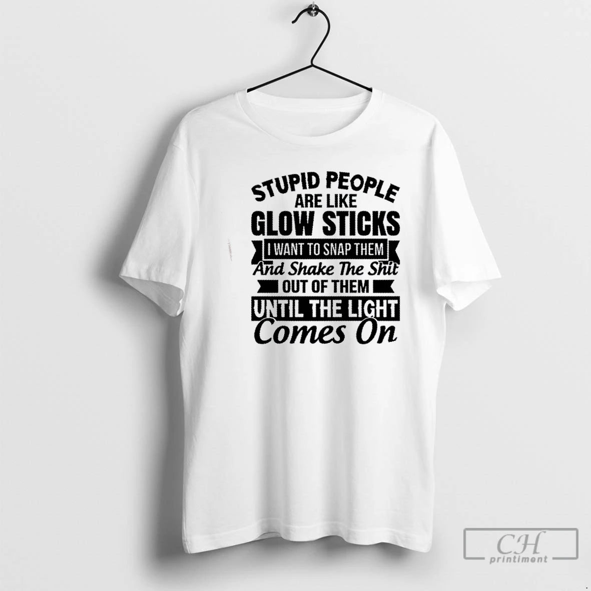 Classic Stupid People Are Like Glow Sticks I Want To Snap Them And Shake The T-Shirts, Hoodie, Sweatshirt