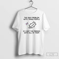 Classic The Only Problem With Trans People Is I Cant Be Friends With All Of T-Shirts, Hoodie, Sweatshirt