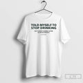 Classic Told Myself To Stop Drinking T-Shirts, Hoodie, Sweatshirt | AU01DripNestTees.com