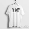 Classic Too Classy To Fit In T-Shirts, Hoodie, Sweatshirt | AU01DripNestTees.com
