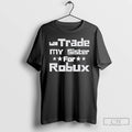 Classic Will Trade My Sister For Robux Funny Gaming T-Shirts, Hoodie, Sweatshirt | AU01DripNestTees.com