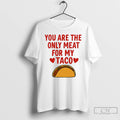Classic You Are The Only Meat For My Taco T-Shirts, Hoodie, Sweatshirt | AU01DripNestTees.com