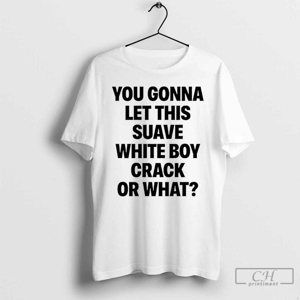 Classic You Gonna Let This Suave White Boy Crack Or What T-Shirts, Hoodie, Sweatshirt | AU01DripNestTees.com