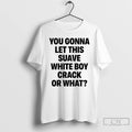 Classic You Gonna Let This Suave White Boy Crack Or What T-Shirts, Hoodie, Sweatshirt | AU01DripNestTees.com