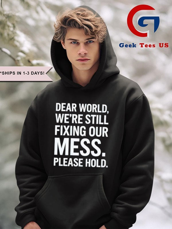 Dear world we’re still fixing our mess please hold shirt