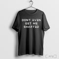 Dont Even Get Me Sharted T Shirt