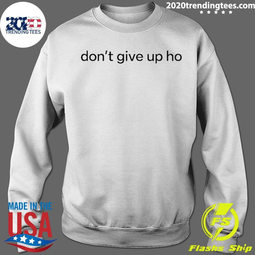 Don’t Give Up Ho Shirt